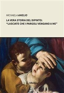 La vera storia del dipinto: “Lasciate che i pargoli vengano a me” (eBook, ePUB) - Amelio, Michaela