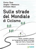 Sulle strade del Mondiale di Ciclismo. Storia, curiosità e percorsi del Campionato del Mondo di Ciclismo dagli anni Venti a Toscana 2013 (eBook, ePUB)