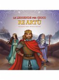 Le Leggende Per Gioco – Re Artù (fixed-layout eBook, ePUB)