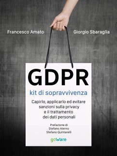 GDPR kit di sopravvivenza. Capirlo, applicarlo ed evitare sanzioni sulla privacy e il trattamento dei dati personali. Prefazione di Stefano Aterno e Stefano Quintarelli (eBook, ePUB) - Amato, Francesco; Sbaraglia, Giorgio