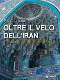 Oltre il velo dell’Iran. Cronache di viaggio nell’antica Persia (eBook, ePUB)
