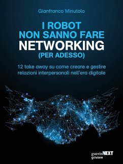 I robot non sanno fare networking (per adesso). 12 take away su come creare e gestire relazioni interpersonali nell’era digitale (eBook, ePUB) - Minutolo, Gianfranco