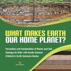 What Makes Earth Our Home Planet?   Formation and Composition of Rocks and Soil   Geology for Kids   4th Grade Science   Children's Earth Sciences Books (eBook, ePUB)