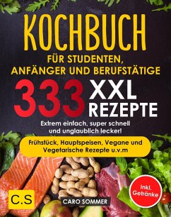 KOCHBUCH FÜR STUDENTEN, ANFÄNGER UND BERUFSTÄTIGE: XXL. 333 REZEPTE (eBook, ePUB) - Sommer, Caro