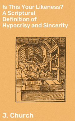 Is This Your Likeness? A Scriptural Definition of Hypocrisy and Sincerity (eBook, ePUB) - Church, J.