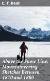 Above the Snow Line: Mountaineering Sketches Between 1870 and 1880 (eBook, ePUB)