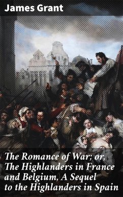 The Romance of War; or, The Highlanders in France and Belgium, A Sequel to the Highlanders in Spain (eBook, ePUB) - Grant, James