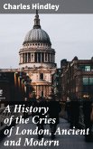 A History of the Cries of London, Ancient and Modern (eBook, ePUB)