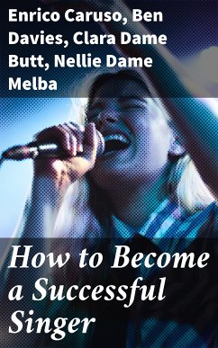 How to Become a Successful Singer (eBook, ePUB) - Caruso, Enrico; Davies, Ben; Butt, Clara, Dame; Melba, Nellie, Dame