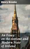 An Essay on the Antient and Modern State of Ireland (eBook, ePUB)