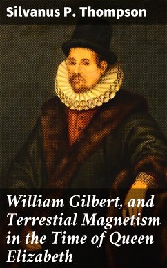 William Gilbert, and Terrestial Magnetism in the Time of Queen Elizabeth (eBook, ePUB) - Thompson, Silvanus P.