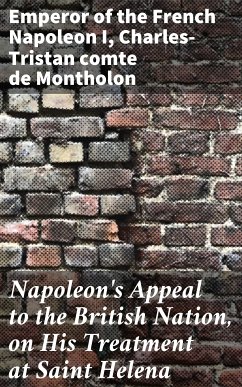 Napoleon's Appeal to the British Nation, on His Treatment at Saint Helena (eBook, ePUB) - Napoleon I, Emperor of the French; Montholon, Charles-Tristan, comte de