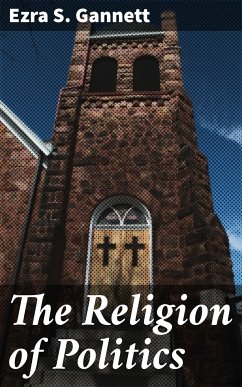 The Religion of Politics (eBook, ePUB) - Gannett, Ezra S.