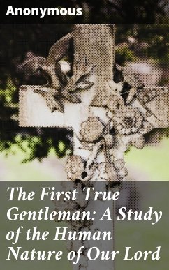 The First True Gentleman: A Study of the Human Nature of Our Lord (eBook, ePUB) - Anonymous