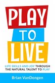 Play to Live: Life Skills and Joy Through The Natural Talent to Play (eBook, ePUB)