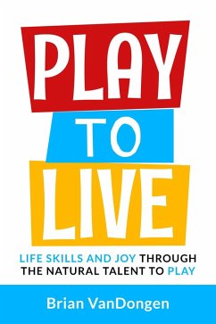 Play to Live: Life Skills and Joy Through The Natural Talent to Play (eBook, ePUB) - VanDongen, Brian