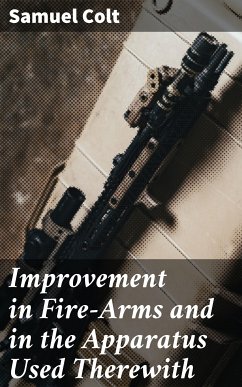 Improvement in Fire-Arms and in the Apparatus Used Therewith (eBook, ePUB) - Colt, Samuel