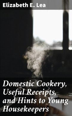 Domestic Cookery, Useful Receipts, and Hints to Young Housekeepers (eBook, ePUB) - Lea, Elizabeth E.