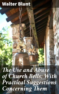 The Use and Abuse of Church Bells; With Practical Suggestions Concerning Them (eBook, ePUB) - Blunt, Walter