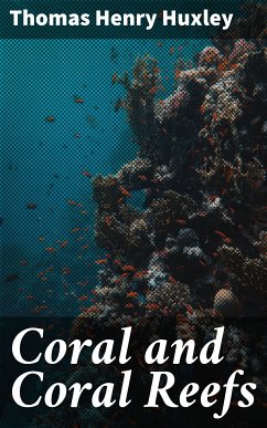 Coral and Coral Reefs (eBook, ePUB) - Huxley, Thomas Henry