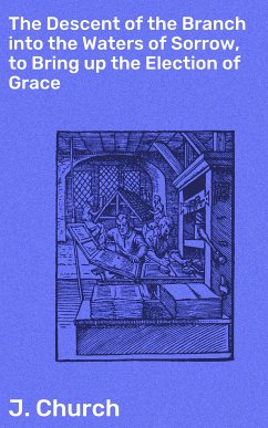 The Descent of the Branch into the Waters of Sorrow, to Bring up the Election of Grace (eBook, ePUB) - Church, J.