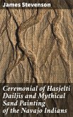 Ceremonial of Hasjelti Dailjis and Mythical Sand Painting of the Navajo Indians (eBook, ePUB)
