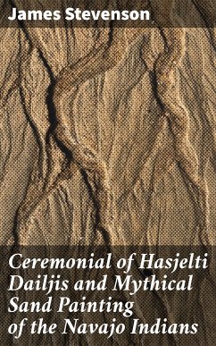 Ceremonial of Hasjelti Dailjis and Mythical Sand Painting of the Navajo Indians (eBook, ePUB) - Stevenson, James