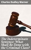 The Indeterminate Sentence: What Shall Be Done with the Criminal Class? (eBook, ePUB)