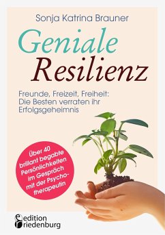 Geniale Resilienz - Freunde, Freizeit, Freiheit: Die Besten verraten ihr Erfolgsgeheimnis. Über 40 brillant begabte Persönlichkeiten im Gespräch mit der Psychotherapeutin - Brauner, Sonja Katrina