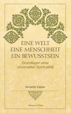 Eine Welt - Eine Menschheit - Ein Bewusstsein: Grundlagen einer universellen Spiritualität (eBook, ePUB) - Kaiser, Annette