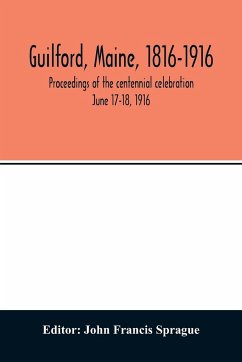 Guilford, Maine, 1816-1916; proceedings of the centennial celebration June 17-18, 1916