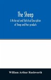 The sheep; A historical and Statistical Description of Sheep and their products. The Fattening of Sheep. Their diseases, with prescriptions for Scientific treatment. The respective breeds of Sheep and their fine points. Government Inspection, etc. with ot