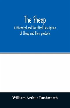 The sheep; A historical and Statistical Description of Sheep and their products. The Fattening of Sheep. Their diseases, with prescriptions for Scientific treatment. The respective breeds of Sheep and their fine points. Government Inspection, etc. with ot - Arthur Rushworth, William