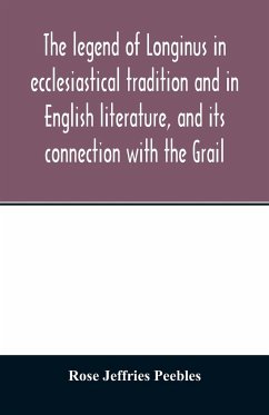 The legend of Longinus in ecclesiastical tradition and in English literature, and its connection with the Grail - Jeffries Peebles, Rose