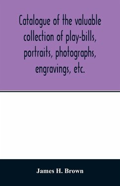 Catalogue of the valuable collection of play-bills, portraits, photographs, engravings, etc. - H. Brown, James