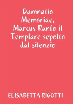 Damnatio Memoriae, Marcus Ranfo il Templare sepolto dal silenzio - Rigotti, Elisabetta