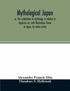 Mythological Japan; or, The symbolisms of mythology in relation to Japanese art, with illustrations drawn in Japan, by native artists - Francis Otto, Alexander; S. Holbrook, Theodore