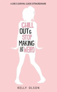 Chill Out & Stop Making This Weird: A Girl's Survival Guide Extraordinaire - Olson, Kelly
