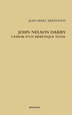 JOHN NELSON DARBY L'ESSOR D'UN HÉRÉTIQUE TOTAL - Berthoud, Jean-Marc