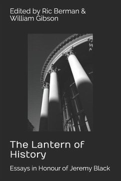The Lantern of History: Essays in Honour of Jeremy Black - Edited by Ric Berman and William Gibson - Berman, Ric