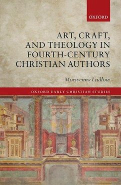 Art, Craft, and Theology in Fourth-Century Christian Authors - Ludlow, Morwenna