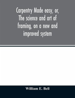 Carpentry made easy, or, The science and art of framing, on a new and improved system - William E, Bell