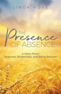 The Presence of Absence: A Story About Busyness, Brokenness, and Being Beloved - Hoye, Linda