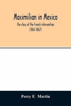 Maximilian in Mexico. The story of the French intervention (1861-1867) - F. Martin, Percy