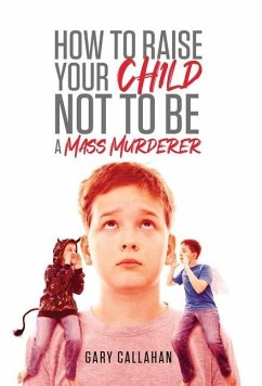 How to Raise Your Child NOT to be a Mass Murderer - Callahan, Gary