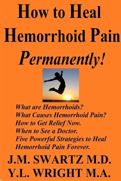 How to Heal Hemorrhoid Pain Permanently! - Swartz M. D., J. M.; Wright M. A, Y. L.