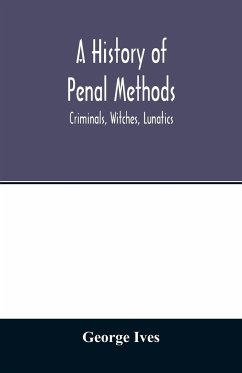 A history of penal methods; criminals, witches, lunatics - Ives, George