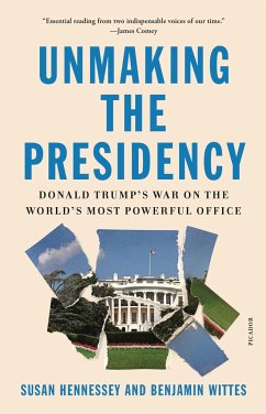 Unmaking the Presidency: Donald Trump's War on the World's Most Powerful Office - Hennessey, Susan; Wittes, Benjamin