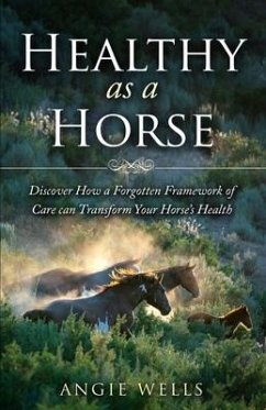 Healthy as a Horse: Discover How a Forgotten Framework of Care can Transform Your Horse's Health - Wells, Angie
