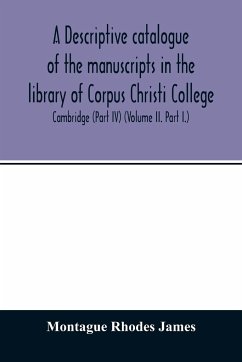 A descriptive catalogue of the manuscripts in the library of Corpus Christi College, Cambridge (Part IV) (Volume II. Part I.) - Rhodes James, Montague